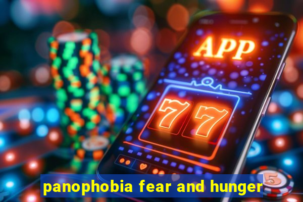 panophobia fear and hunger